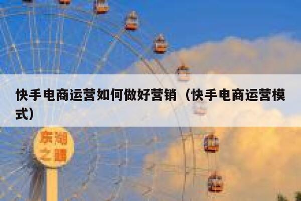 快手电商运营如何做好营销（快手电商运营模式）