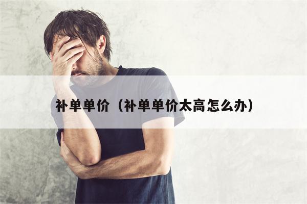 补单单价（补单单价太高怎么办）