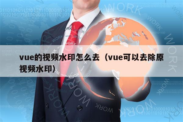 vue的视频水印怎么去（vue可以去除原视频水印）