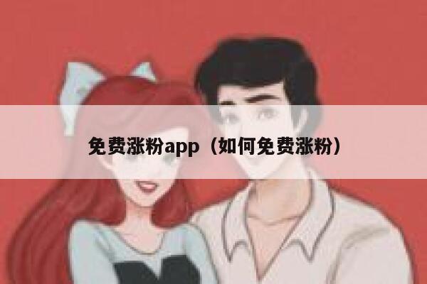 免费涨粉app（如何免费涨粉）