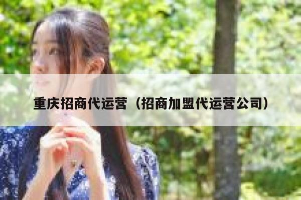 重庆招商代运营（招商加盟代运营公司）