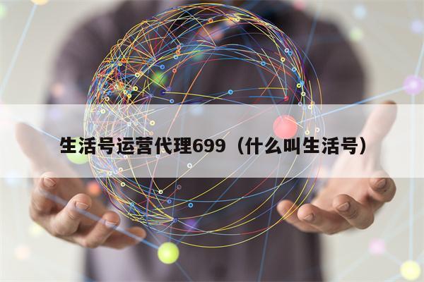 生活号运营代理699（什么叫生活号）