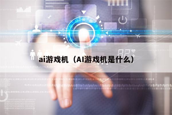 ai游戏机（AI游戏机是什么）