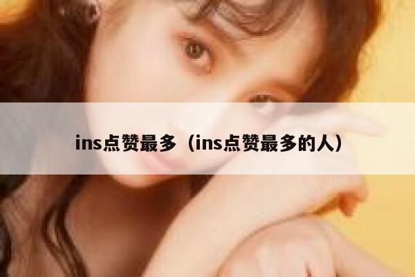 ins点赞最多（ins点赞最多的人）