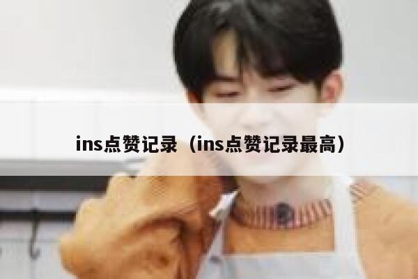 ins点赞记录（ins点赞记录最高）