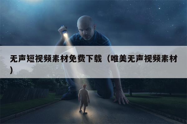 无声短视频素材免费下载（唯美无声视频素材）