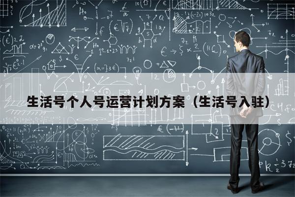 生活号个人号运营计划方案（生活号入驻）