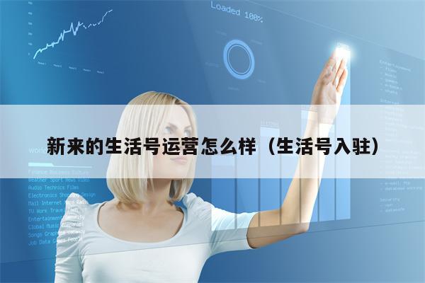 新来的生活号运营怎么样（生活号入驻）