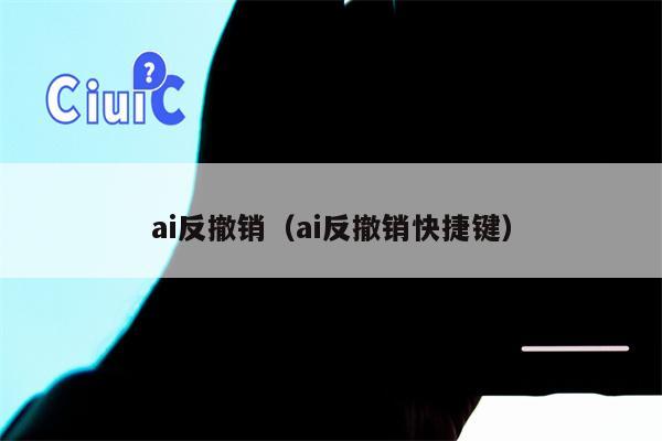 ai反撤销（ai反撤销快捷键）