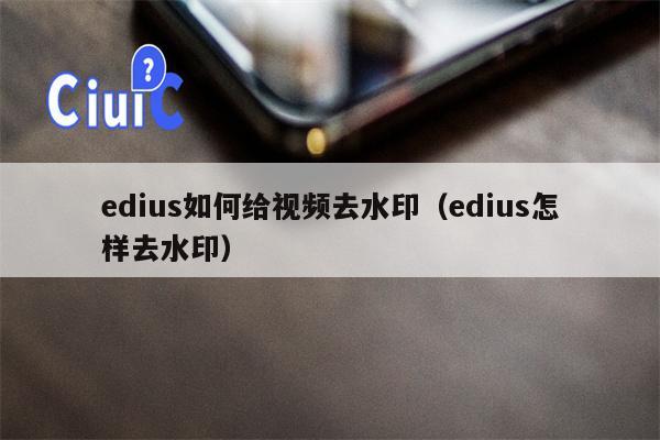 edius如何给视频去水印（edius怎样去水印）