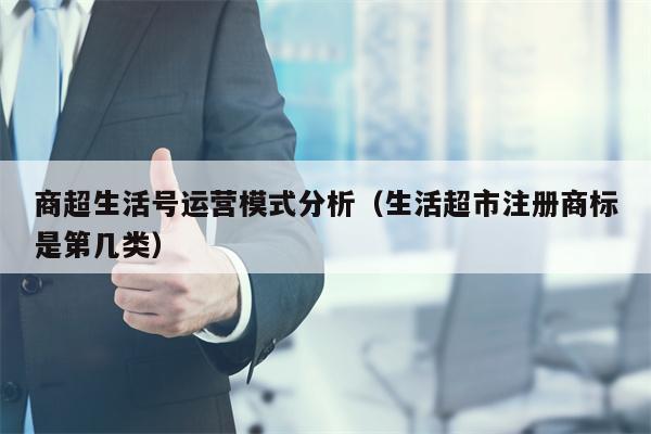 商超生活号运营模式分析（生活超市注册商标是第几类）