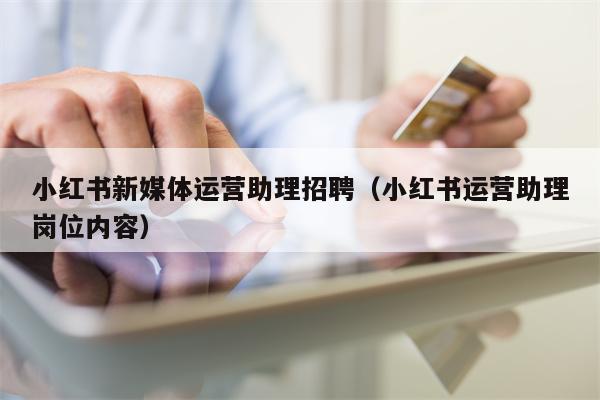 小红书新媒体运营助理招聘（小红书运营助理岗位内容）