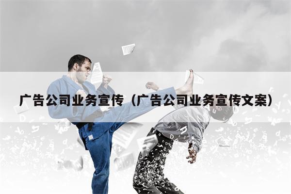 广告公司业务宣传（广告公司业务宣传文案）