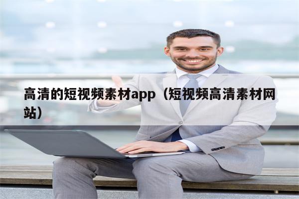 高清的短视频素材app（短视频高清素材网站）