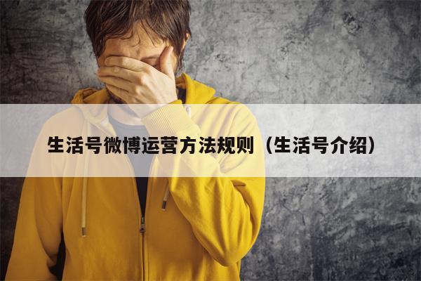 生活号微博运营方法规则（生活号介绍）