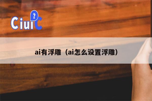 ai有浮雕（ai怎么设置浮雕）