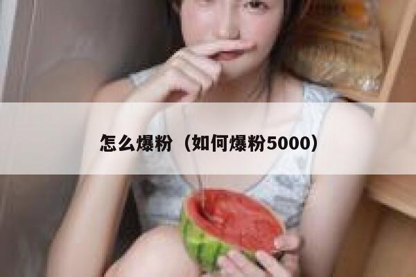 怎么爆粉（如何爆粉5000）