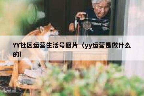 YY社区运营生活号图片（yy运营是做什么的）