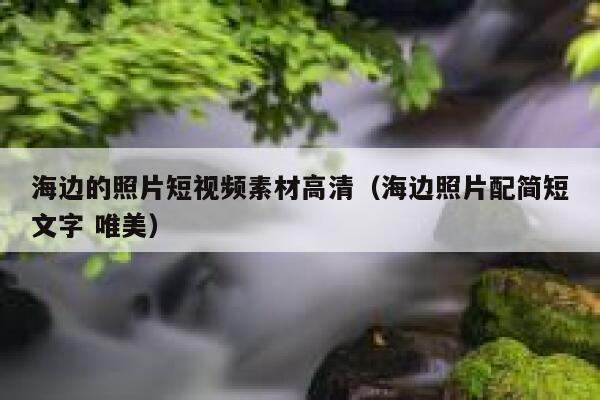 海边的照片短视频素材高清（海边照片配简短文字 唯美）