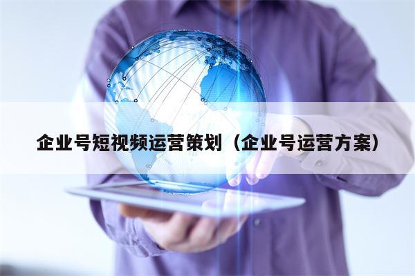 企业号短视频运营策划（企业号运营方案）