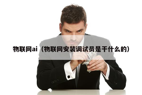 物联网ai（物联网安装调试员是干什么的）