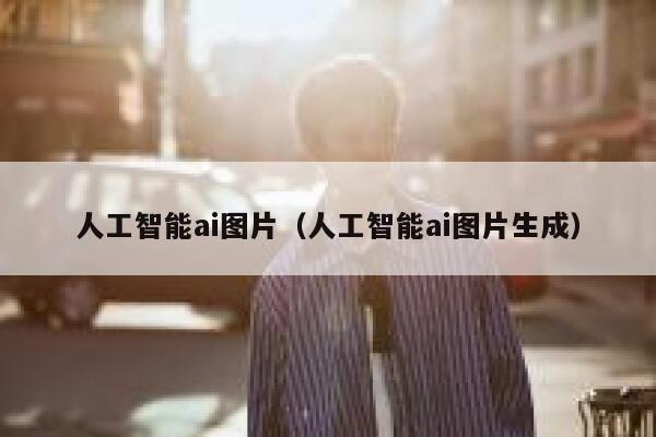 人工智能ai图片（人工智能ai图片生成）