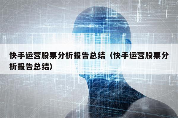 快手运营股票分析报告总结（快手运营股票分析报告总结）