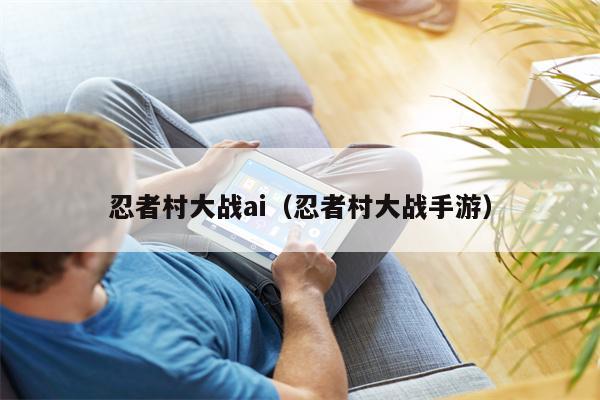 忍者村大战ai（忍者村大战手游）