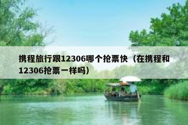 携程旅行跟12306哪个抢票快（在携程和12306抢票一样吗）