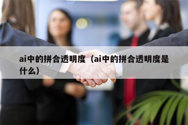 ai中的拼合透明度（ai中的拼合透明度是什么）