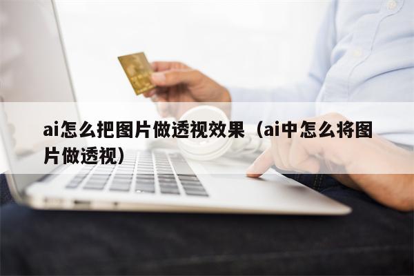 ai怎么把图片做透视效果（ai中怎么将图片做透视）