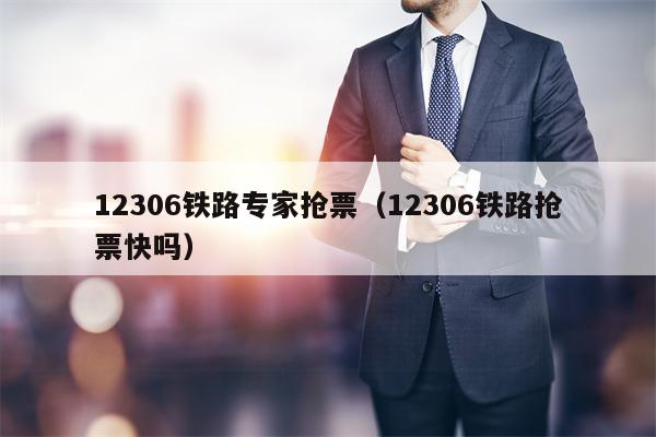 12306铁路专家抢票（12306铁路抢票快吗）