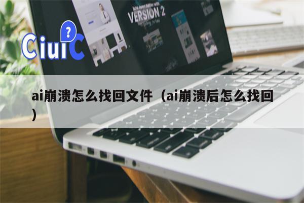 ai崩溃怎么找回文件（ai崩溃后怎么找回）