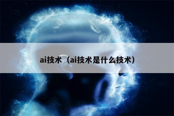 ai技术（ai技术是什么技术）