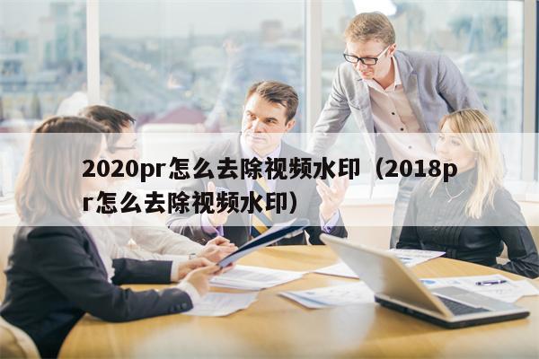 2020pr怎么去除视频水印（2018pr怎么去除视频水印）