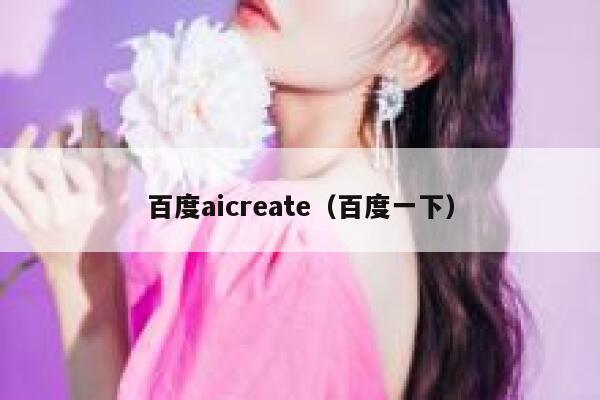 百度aicreate（百度一下）