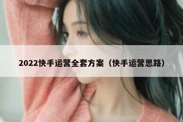 2022快手运营全套方案（快手运营思路）