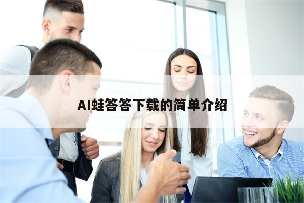 AI蛙答答下载的简单介绍