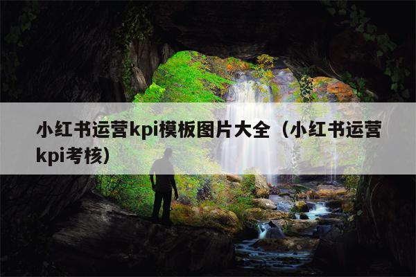 小红书运营kpi模板图片大全（小红书运营kpi考核）