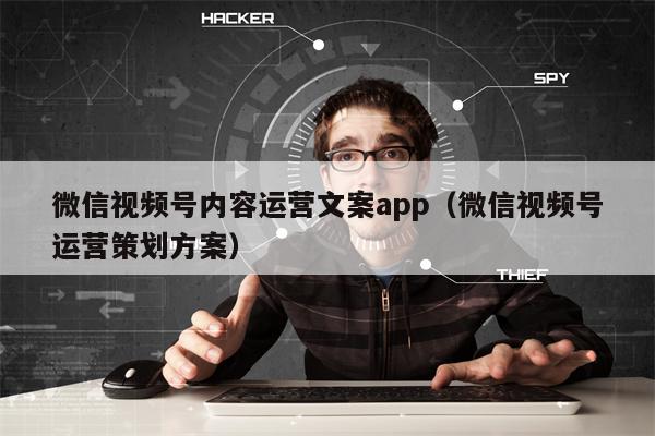 微信视频号内容运营文案app（微信视频号运营策划方案）