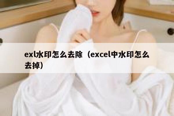 exl水印怎么去除（excel中水印怎么去掉）