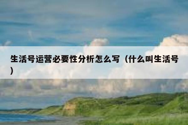 生活号运营必要性分析怎么写（什么叫生活号）