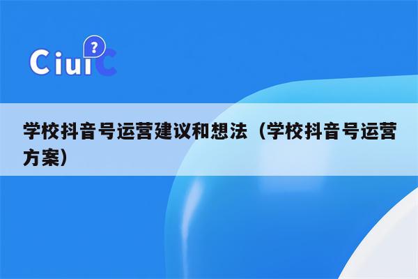 学校抖音号运营建议和想法（学校抖音号运营方案）