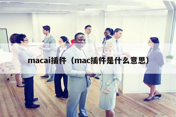 macai插件（mac插件是什么意思）