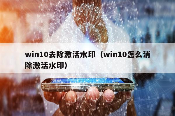 win10去除激活水印（win10怎么消除激活水印）