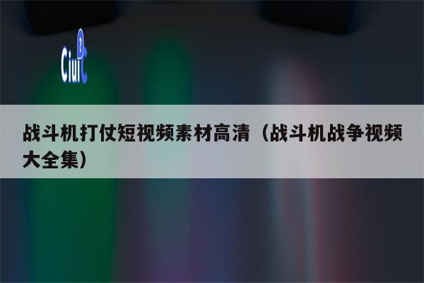 战斗机打仗短视频素材高清（战斗机战争视频大全集）