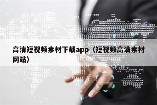 高清短视频素材下载app（短视频高清素材网站）