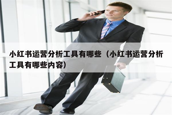 小红书运营分析工具有哪些（小红书运营分析工具有哪些内容）