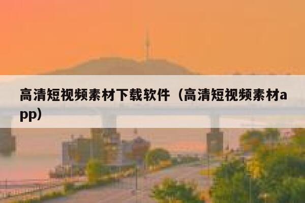 高清短视频素材下载软件（高清短视频素材app）