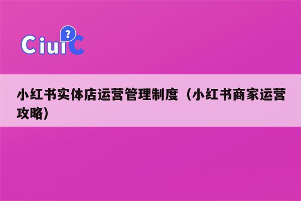 小红书实体店运营管理制度（小红书商家运营攻略）